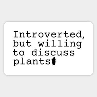 Introverted but willing to discuss plants Magnet